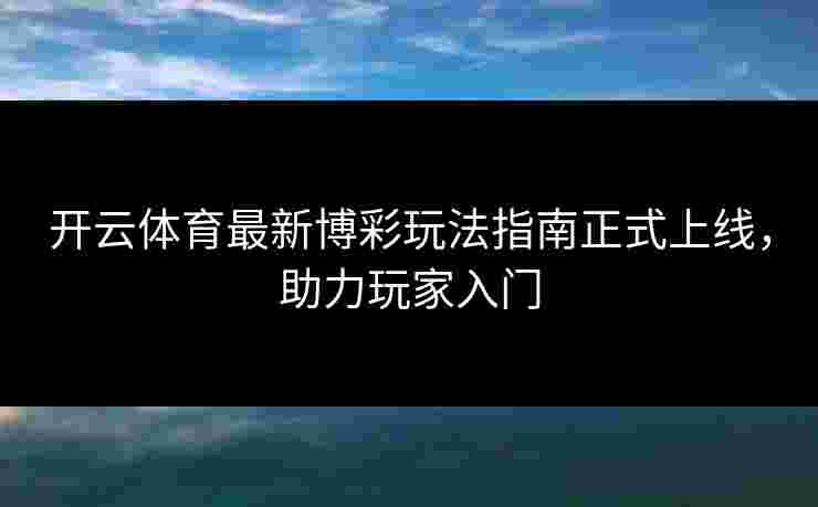 开云体育最新博彩玩法指南正式上线，助力玩家入门