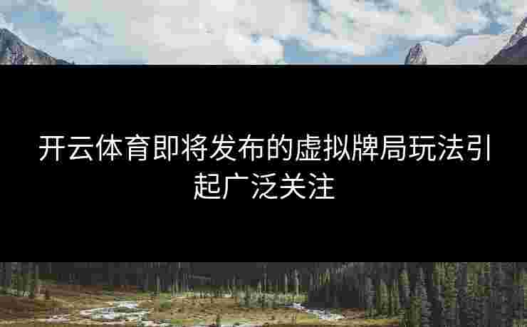 开云体育即将发布的虚拟牌局玩法引起广泛关注