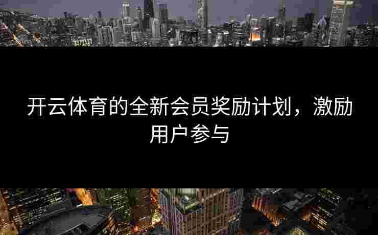 开云体育的全新会员奖励计划，激励用户参与