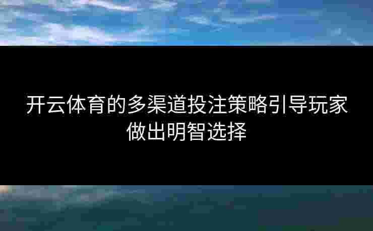 开云体育的多渠道投注策略引导玩家做出明智选择