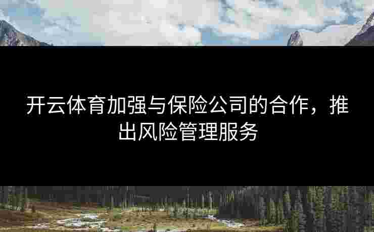 开云体育加强与保险公司的合作，推出风险管理服务