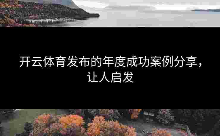 开云体育发布的年度成功案例分享，让人启发