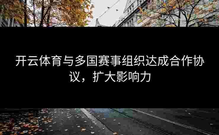 开云体育与多国赛事组织达成合作协议，扩大影响力