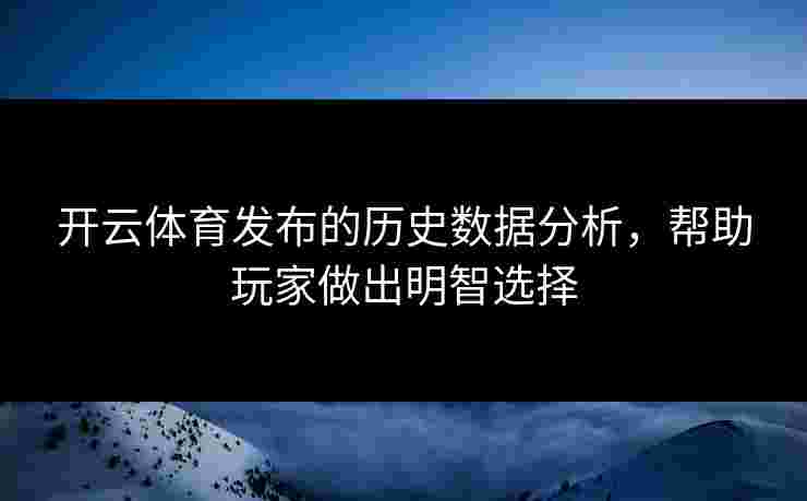 开云体育发布的历史数据分析，帮助玩家做出明智选择