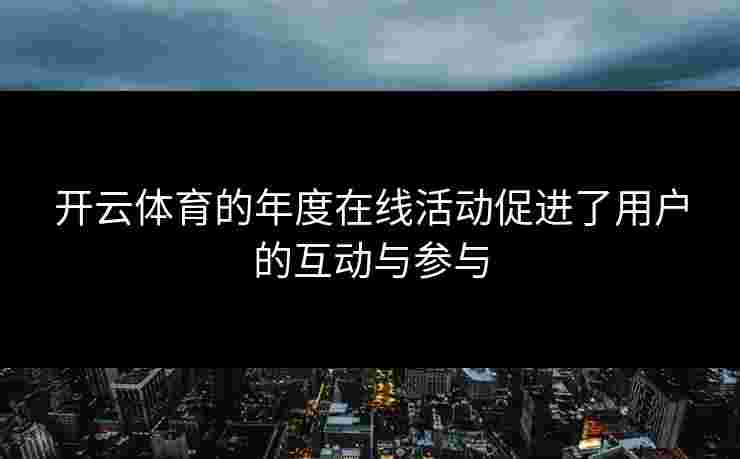 开云体育的年度在线活动促进了用户的互动与参与