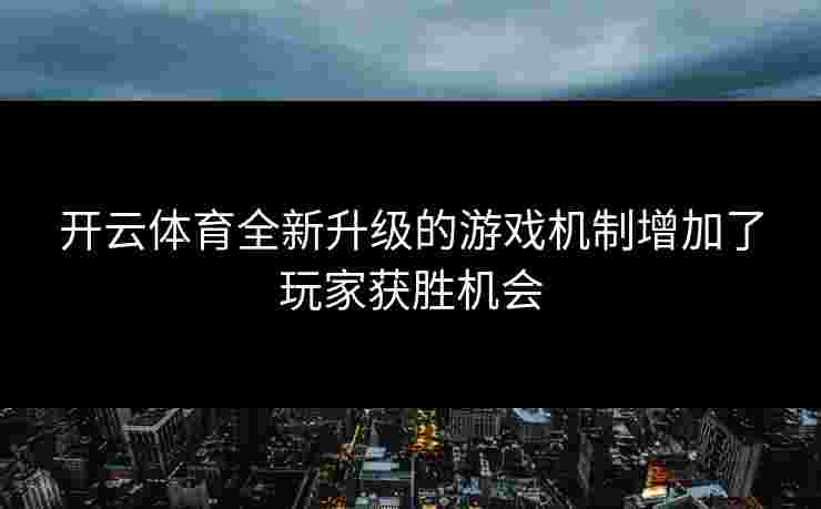开云体育全新升级的游戏机制增加了玩家获胜机会