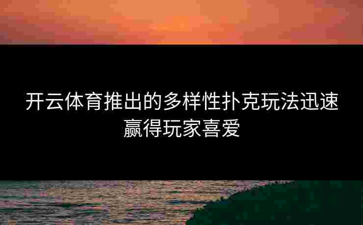 开云体育推出的多样性扑克玩法迅速赢得玩家喜爱