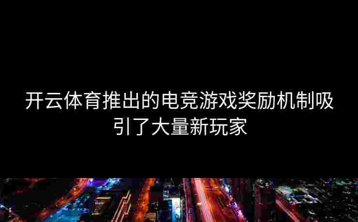 开云体育推出的电竞游戏奖励机制吸引了大量新玩家