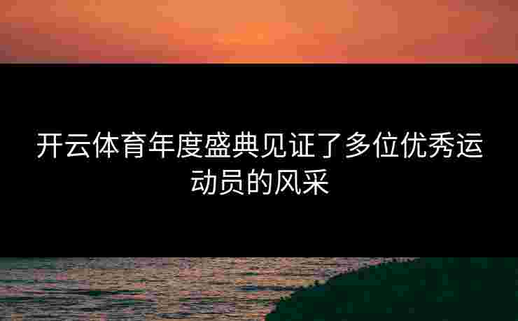 开云体育年度盛典见证了多位优秀运动员的风采
