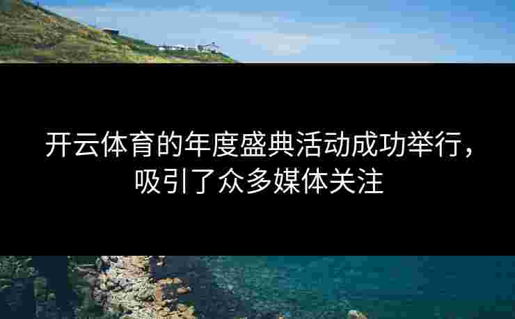 开云体育的年度盛典活动成功举行，吸引了众多媒体关注