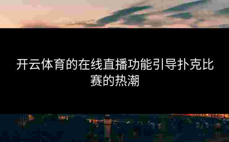 开云体育的在线直播功能引导扑克比赛的热潮