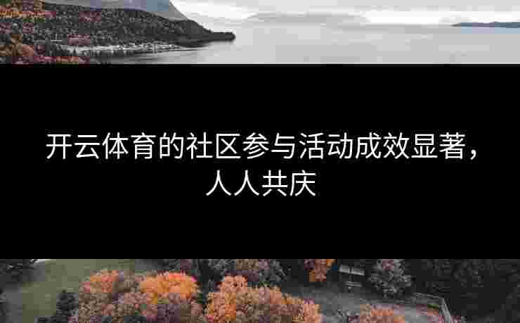 开云体育的社区参与活动成效显著，人人共庆