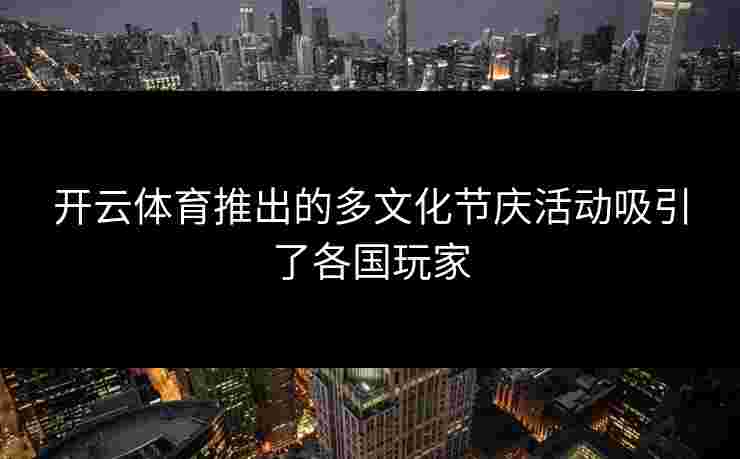开云体育推出的多文化节庆活动吸引了各国玩家