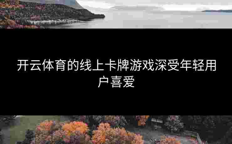 开云体育的线上卡牌游戏深受年轻用户喜爱