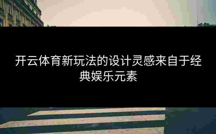 开云体育新玩法的设计灵感来自于经典娱乐元素