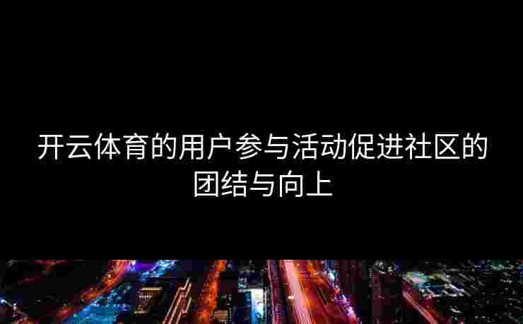 开云体育的用户参与活动促进社区的团结与向上